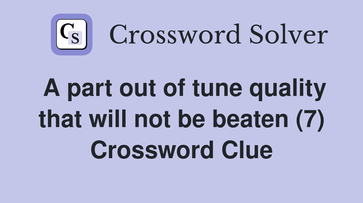 A part out of tune quality that will not be beaten (7) Crossword Clue Answers Crossword Solver